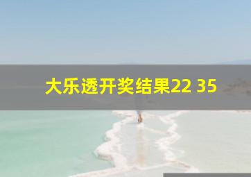 大乐透开奖结果22 35